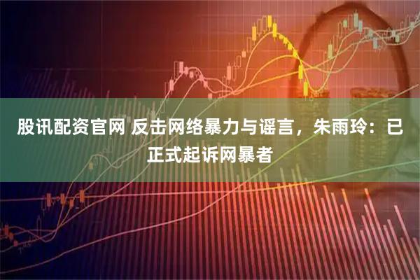 股讯配资官网 反击网络暴力与谣言，朱雨玲：已正式起诉网暴者