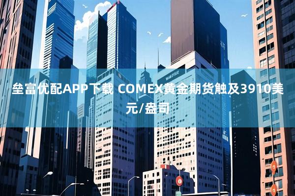 垒富优配APP下载 COMEX黄金期货触及3910美元/盎司