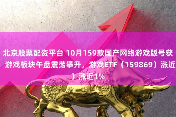 北京股票配资平台 10月159款国产网络游戏版号获批，游戏板块午盘震荡攀升，游戏ETF（159869）涨近1%