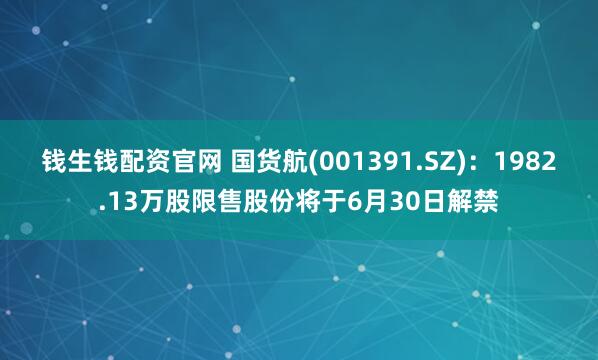 钱生钱配资官网 国货航(001391.SZ)：1982.13万股限售股份将于6月30日解禁