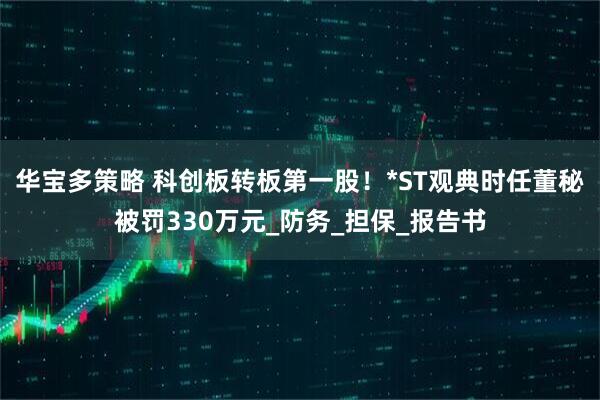 华宝多策略 科创板转板第一股!*ST观典时任董秘被罚330万元_防务_担保_报告书