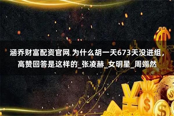 涵乔财富配资官网 为什么胡一天673天没进组，高赞回答是这样的_张凌赫_女明星_周翊然