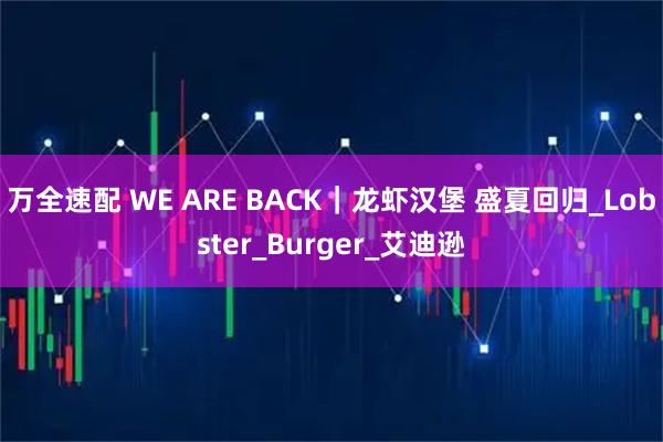 万全速配 WE ARE BACK｜龙虾汉堡 盛夏回归_Lobster_Burger_艾迪逊
